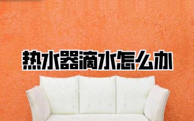 热水器滴水怎么办