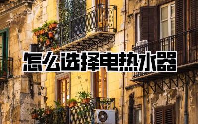 怎么选择电热水器