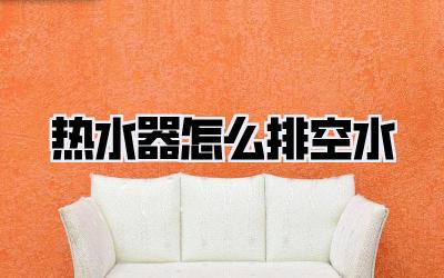 热水器怎么排空水