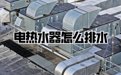 电热水器怎么排水