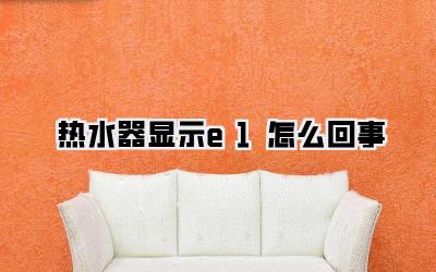 热水器显示e1怎么回事