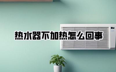 热水器不加热怎么回事