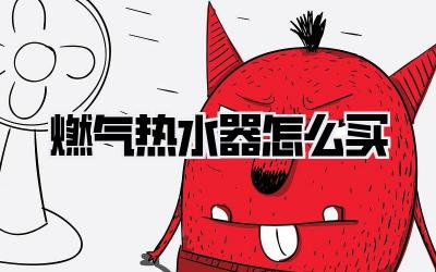 燃气热水器怎么买
