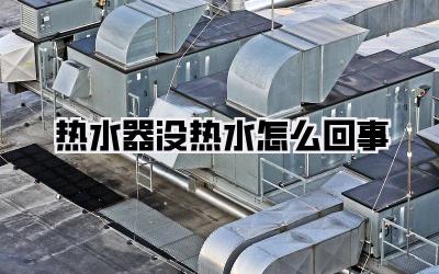 热水器没热水怎么回事