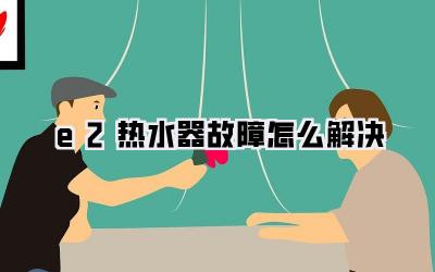 e2热水器故障怎么解决