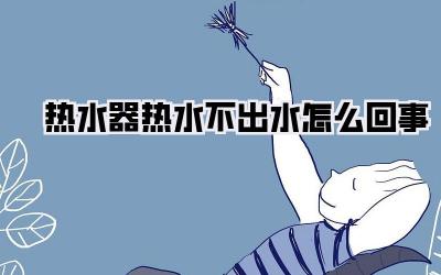 热水器热水不出水怎么回事