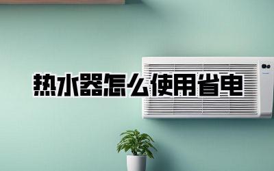 热水器怎么使用省电