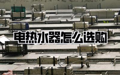 电热水器怎么选购