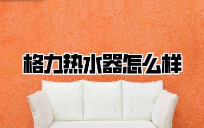 格力热水器怎么样