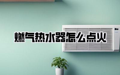 燃气热水器怎么点火