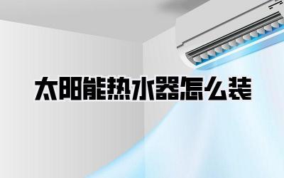 太阳能热水器怎么装