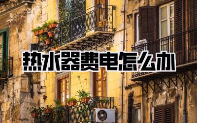 热水器费电怎么办