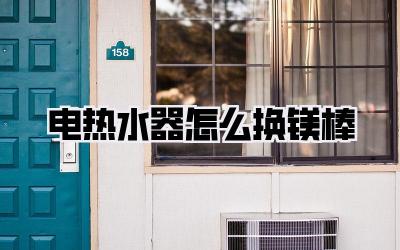 电热水器怎么换镁棒