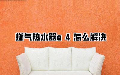 燃气热水器e4怎么解决