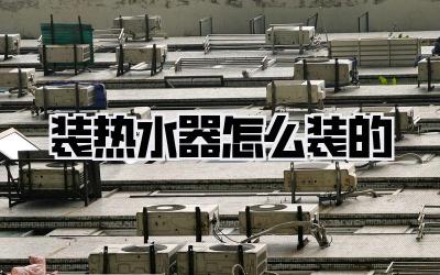 装热水器怎么装的