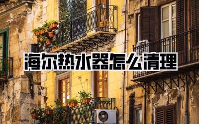 海尔热水器怎么清理