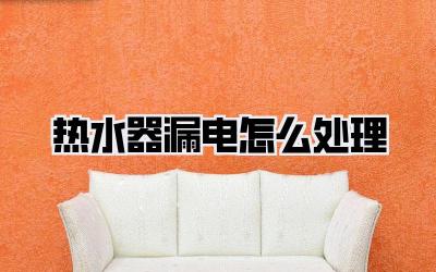 热水器漏电怎么处理