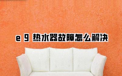 e9热水器故障怎么解决