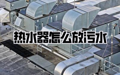 热水器怎么放污水