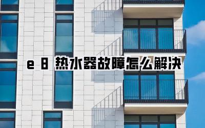 e8热水器故障怎么解决