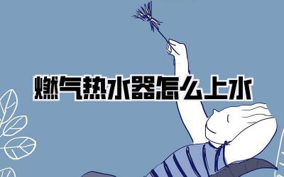 燃气热水器怎么上水
