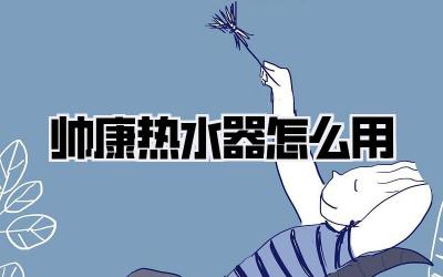 帅康热水器怎么用