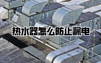 热水器怎么防止漏电
