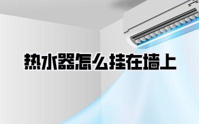 热水器怎么挂在墙上
