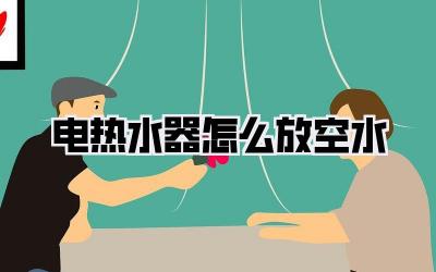 电热水器怎么放空水