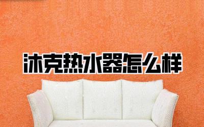 沐克热水器怎么样