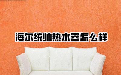 海尔统帅热水器怎么样
