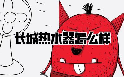 长城热水器怎么样