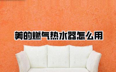 美的燃气热水器怎么用