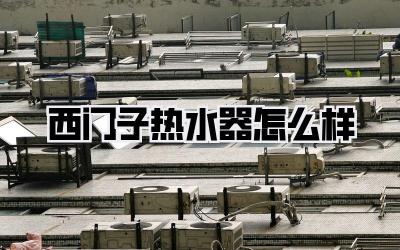西门子热水器怎么样