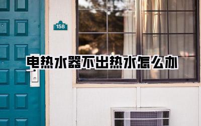 电热水器不出热水怎么办