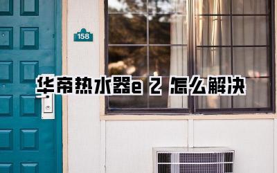 华帝热水器e2怎么解决