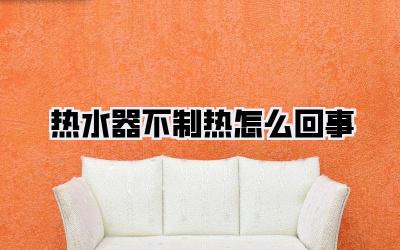 热水器不制热怎么回事