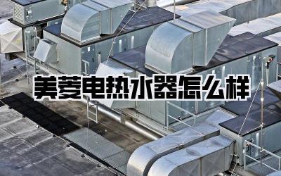 美菱电热水器怎么样