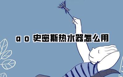 ao史密斯热水器怎么用