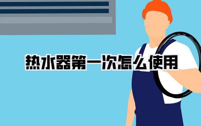 热水器第一次怎么使用
