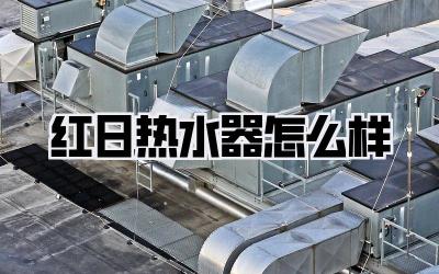 红日热水器怎么样