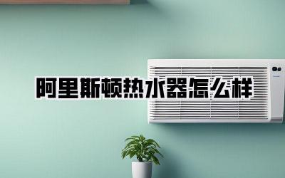 阿里斯顿热水器怎么样
