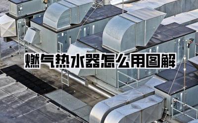 燃气热水器怎么用图解