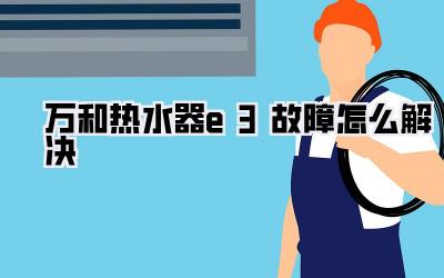 万和热水器e3故障怎么解决