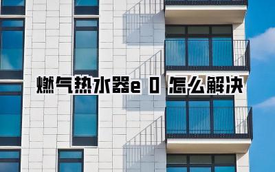 燃气热水器e0怎么解决
