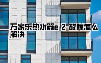 万家乐热水器e2故障怎么解决
