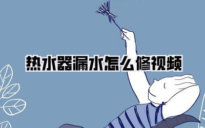 热水器漏水怎么修视频