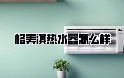 格美淇热水器怎么样