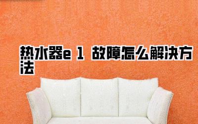热水器e1故障怎么解决方法