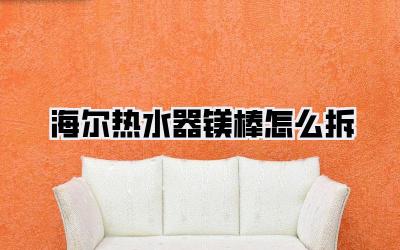 海尔热水器镁棒怎么拆